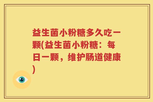 益生菌小粉糖多久吃一颗(益生菌小粉糖：每日一颗，维护肠道健康)
