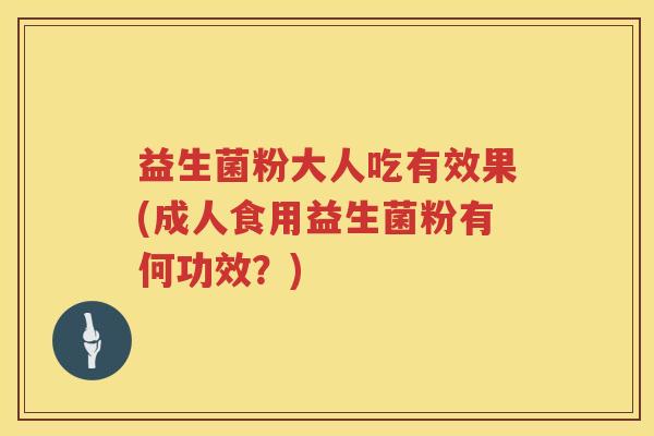 益生菌粉大人吃有效果(成人食用益生菌粉有何功效？)