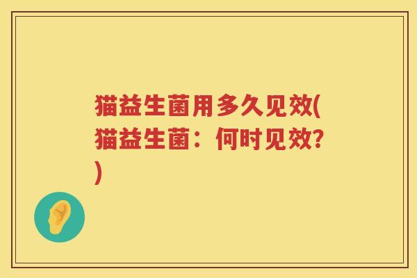 猫益生菌用多久见效(猫益生菌：何时见效？)