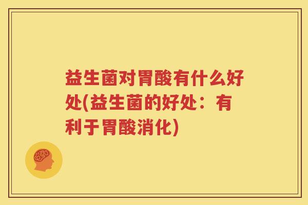 益生菌对胃酸有什么好处(益生菌的好处：有利于胃酸消化)