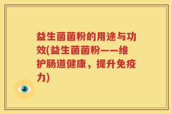 益生菌菌粉的用途与功效(益生菌菌粉——维护肠道健康，提升免疫力)
