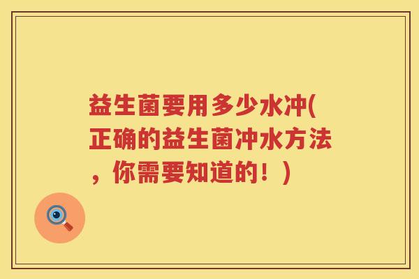 益生菌要用多少水冲(正确的益生菌冲水方法，你需要知道的！)