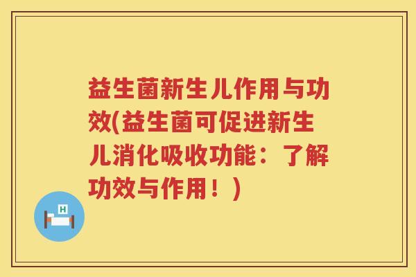 益生菌新生儿作用与功效(益生菌可促进新生儿消化吸收功能：了解功效与作用！)