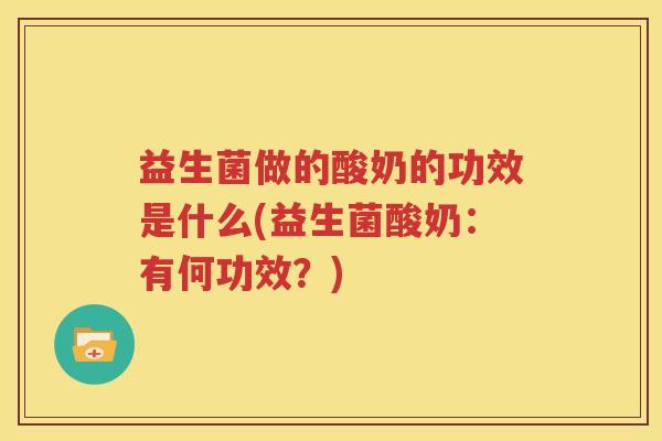 益生菌做的酸奶的功效是什么(益生菌酸奶：有何功效？)