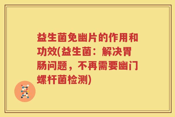 益生菌免幽片的作用和功效(益生菌：解决胃肠问题，不再需要幽门螺杆菌检测)