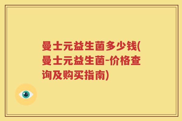 曼士元益生菌多少钱(曼士元益生菌-价格查询及购买指南)