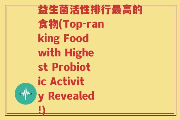 益生菌活性排行最高的食物(Top-ranking Food with Highest Probiotic Activity Revealed!)