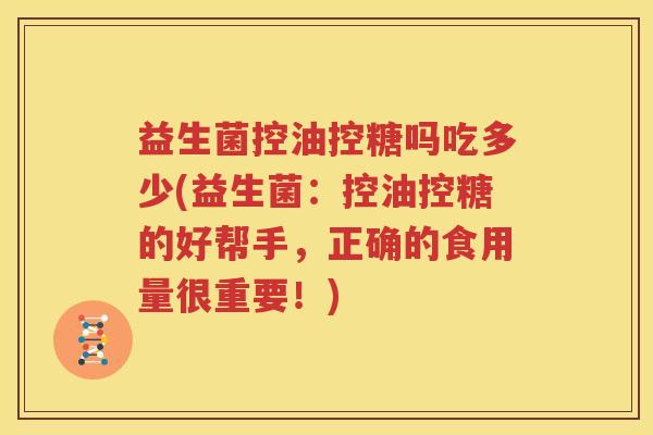 益生菌控油控糖吗吃多少(益生菌：控油控糖的好帮手，正确的食用量很重要！)