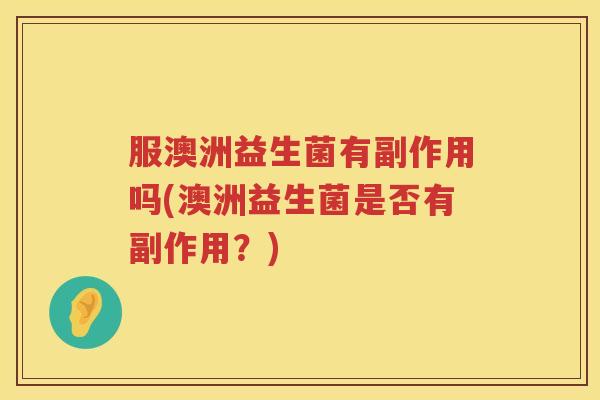 服澳洲益生菌有副作用吗(澳洲益生菌是否有副作用？)