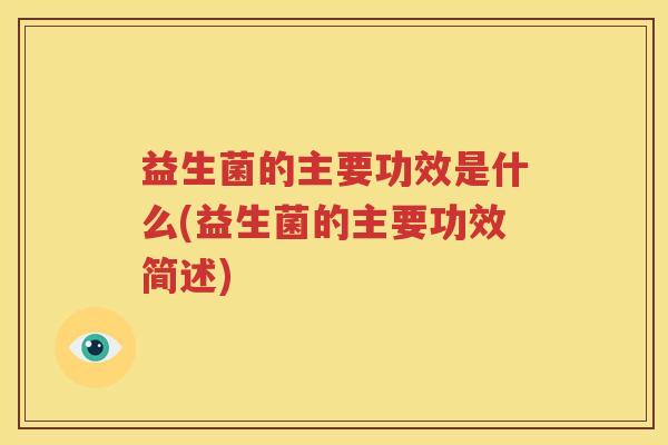 益生菌的主要功效是什么(益生菌的主要功效简述)