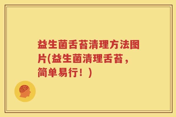 益生菌舌苔清理方法图片(益生菌清理舌苔，简单易行！)
