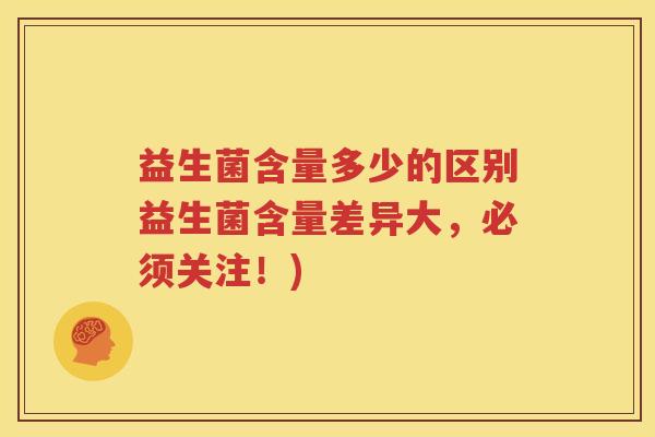 益生菌含量多少的区别益生菌含量差异大，必须关注！)