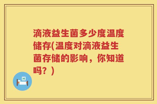 滴液益生菌多少度温度储存(温度对滴液益生菌存储的影响，你知道吗？)