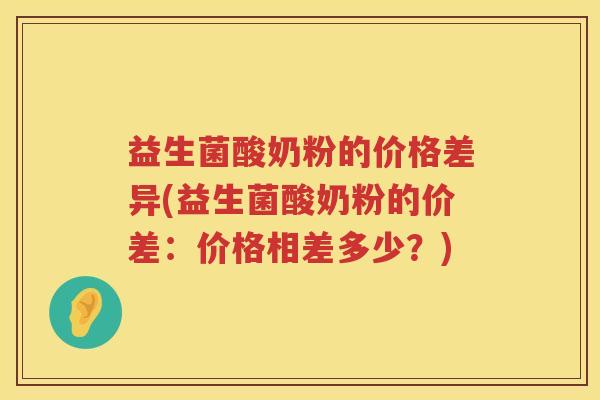 益生菌酸奶粉的价格差异(益生菌酸奶粉的价差：价格相差多少？)