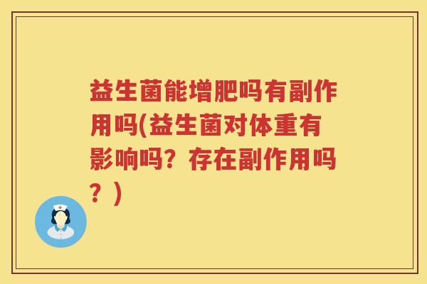 益生菌能增肥吗有副作用吗(益生菌对体重有影响吗？存在副作用吗？)