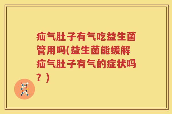 疝气肚子有气吃益生菌管用吗(益生菌能缓解疝气肚子有气的症状吗？)