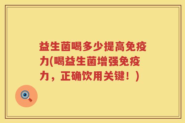 益生菌喝多少提高免疫力(喝益生菌增强免疫力，正确饮用关键！)