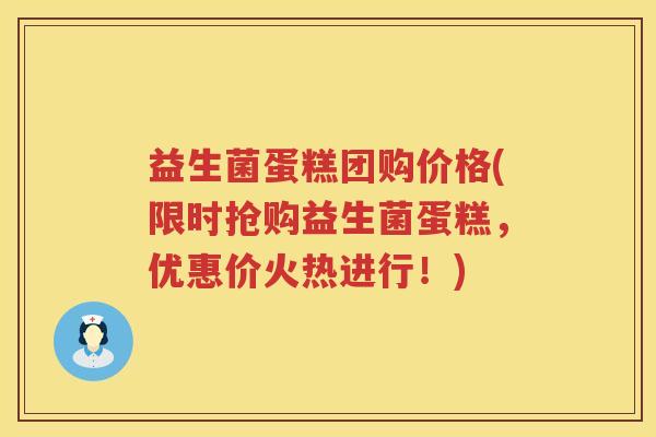 益生菌蛋糕团购价格(限时抢购益生菌蛋糕，优惠价火热进行！)