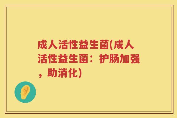 成人活性益生菌(成人活性益生菌：护肠加强，助消化)