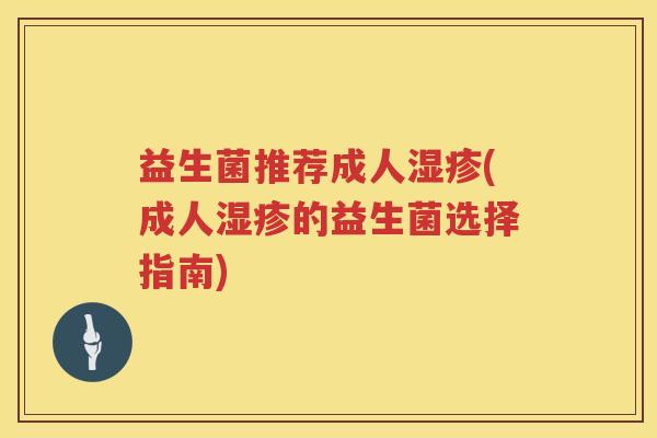 益生菌推荐成人湿疹(成人湿疹的益生菌选择指南)