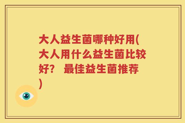 大人益生菌哪种好用(大人用什么益生菌比较好？ 最佳益生菌推荐)