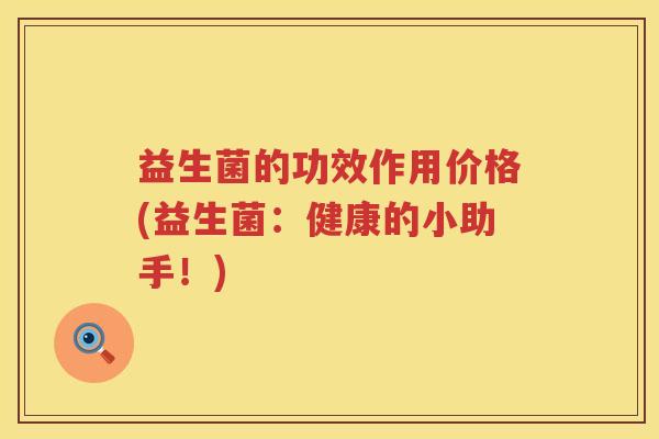 益生菌的功效作用价格(益生菌：健康的小助手！)