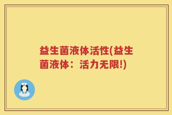 益生菌液体活性(益生菌液体：活力无限!)