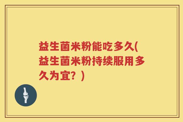 益生菌米粉能吃多久(益生菌米粉持续服用多久为宜？)