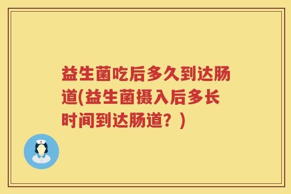 益生菌吃后多久到达肠道(益生菌摄入后多长时间到达肠道？)