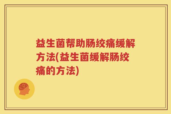 益生菌帮助肠绞痛缓解方法(益生菌缓解肠绞痛的方法)