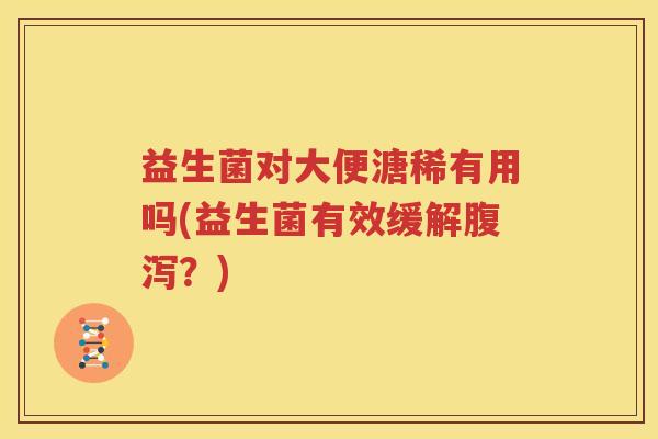 益生菌对大便溏稀有用吗(益生菌有效缓解腹泻？)
