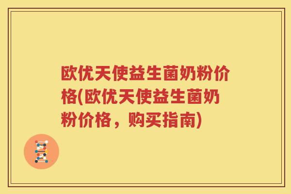 欧优天使益生菌奶粉价格(欧优天使益生菌奶粉价格，购买指南)