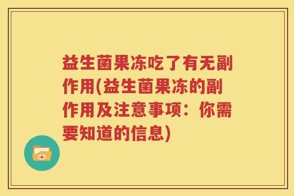 益生菌果冻吃了有无副作用(益生菌果冻的副作用及注意事项：你需要知道的信息)