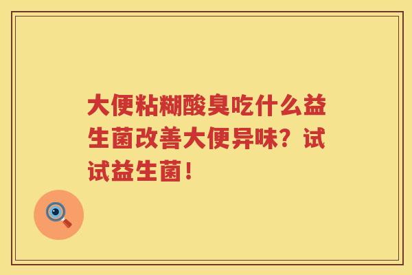 大便粘糊酸臭吃什么益生菌改善大便异味？试试益生菌！
