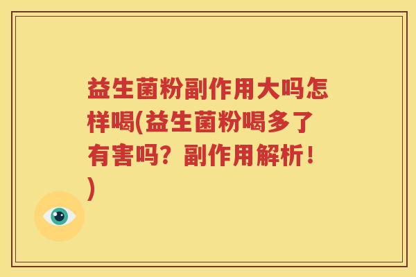益生菌粉副作用大吗怎样喝(益生菌粉喝多了有害吗？副作用解析！)
