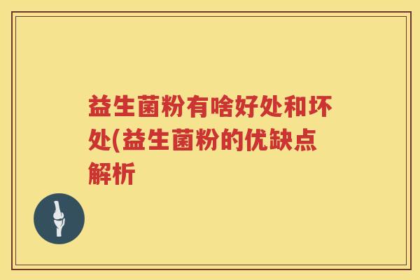 益生菌粉有啥好处和坏处(益生菌粉的优缺点解析
