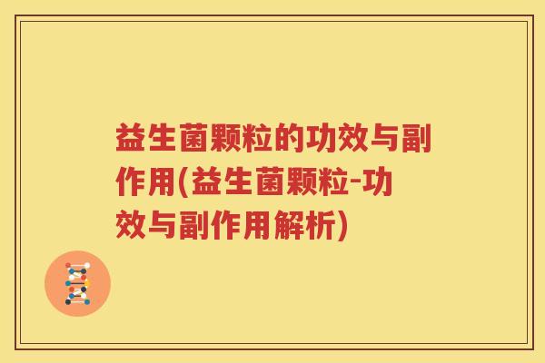 益生菌颗粒的功效与副作用(益生菌颗粒-功效与副作用解析)
