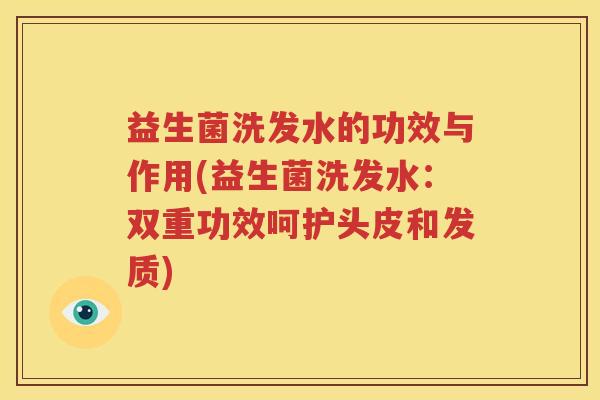 益生菌洗发水的功效与作用(益生菌洗发水：双重功效呵护头皮和发质)