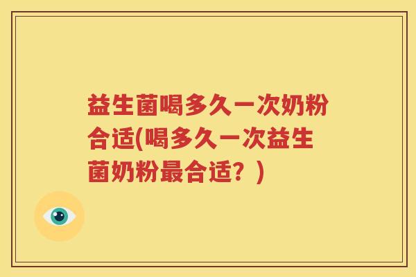 益生菌喝多久一次奶粉合适(喝多久一次益生菌奶粉最合适？)