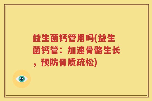 益生菌钙管用吗(益生菌钙管：加速骨骼生长，预防骨质疏松)