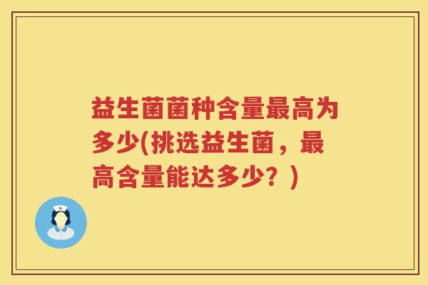益生菌菌种含量最高为多少(挑选益生菌，最高含量能达多少？)