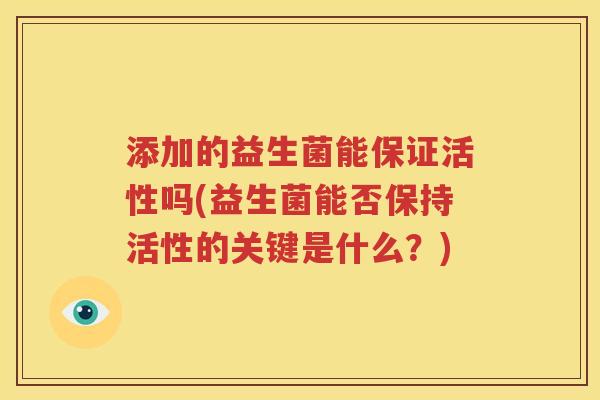 添加的益生菌能保证活性吗(益生菌能否保持活性的关键是什么？)