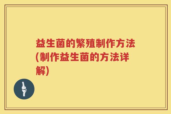 益生菌的繁殖制作方法(制作益生菌的方法详解)