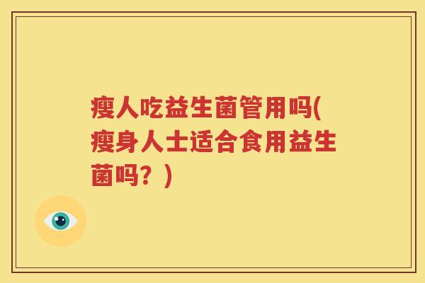 瘦人吃益生菌管用吗(瘦身人士适合食用益生菌吗？)