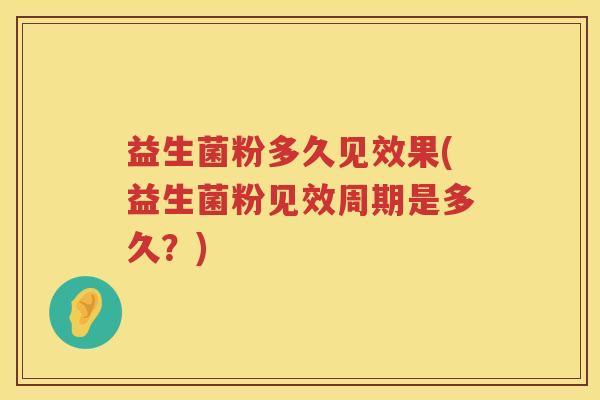 益生菌粉多久见效果(益生菌粉见效周期是多久？)