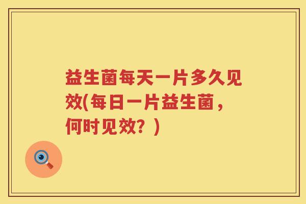 益生菌每天一片多久见效(每日一片益生菌，何时见效？)