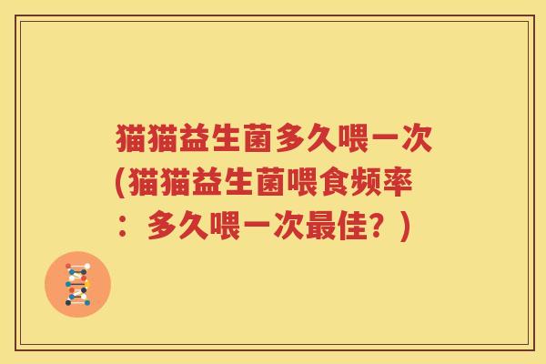猫猫益生菌多久喂一次(猫猫益生菌喂食频率：多久喂一次最佳？)