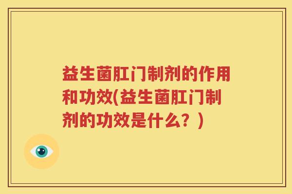 益生菌肛门制剂的作用和功效(益生菌肛门制剂的功效是什么？)