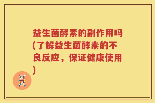 益生菌酵素的副作用吗(了解益生菌酵素的不良反应，保证健康使用)