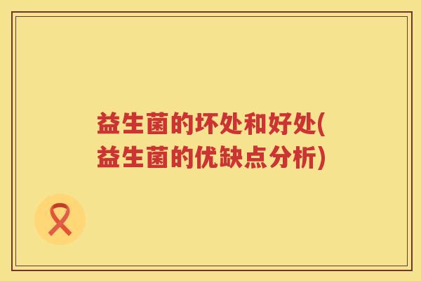 益生菌的坏处和好处(益生菌的优缺点分析)